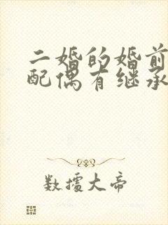 二婚的婚前财产配偶有继承权么