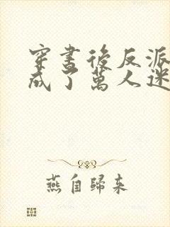 穿书后反派炮灰成了万人迷布衣疯子