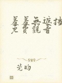 羞羞无遮挡在线免费观看