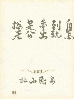 总是梦到自己的老公出轨怎么回事