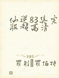 仙逆83集完整版超高清