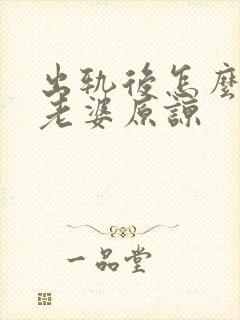 出轨后怎么能让老婆原谅