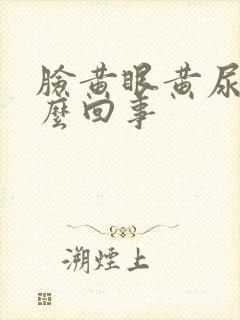 脸黄眼黄尿黄怎么回事