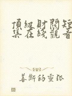 顶级财阀短剧全集在线观看免费