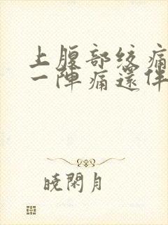 上腹部绞痛一阵一阵痛还伴有胀气