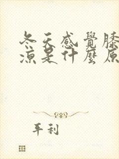 冬天感觉膝盖发凉是什么原因?