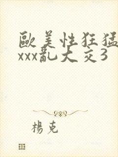 欧美性狂猛交xxxx乱大交3