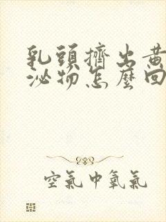 乳头挤出黄色分泌物怎么回事