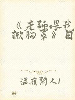 《老师喂我乳我掀胸罩》日