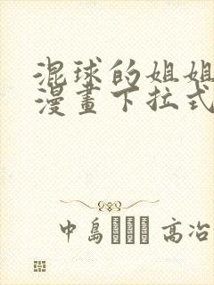 混球的姐姐免费漫画下拉式六漫画