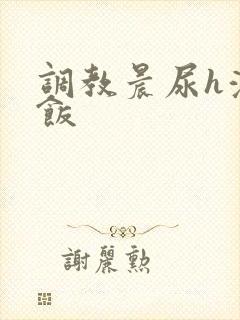 调教晨尿h浓精饭