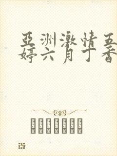 亚洲激情五月婷婷六月丁香