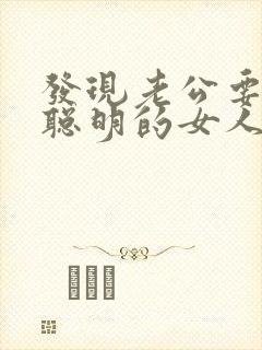 发现老公要出轨聪明的女人怎么办