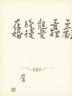 在线观看免费先婚后爱短剧