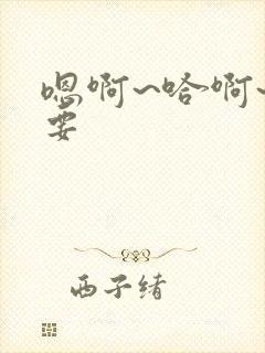 嗯啊~哈啊~不要