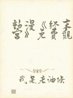 动漫《终末的后宫》免费观看