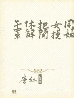 午休把女同桌胸罩解开摸她胸小说