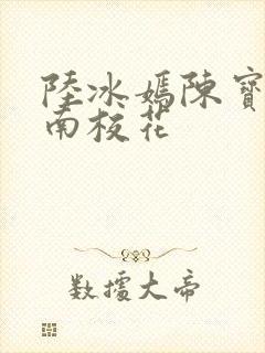 陆冰嫣陈宝柱江南校花