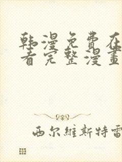 韩漫免费在线观看完整漫画入口