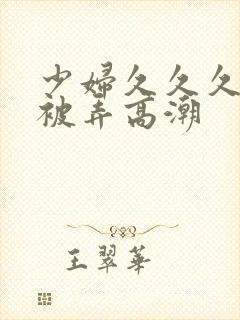 少妇久久久久久被弄高潮