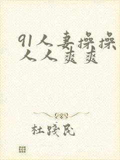 91人妻操操操人人爽爽
