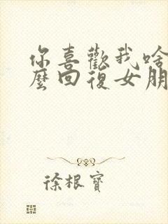 你喜欢我啥呀怎么回复女朋友