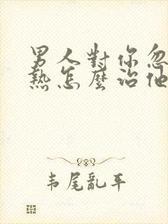 男人对你忽冷忽热怎么治他