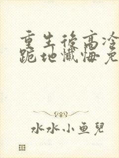 重生后高冷妻子跪地忏悔免费观看封面