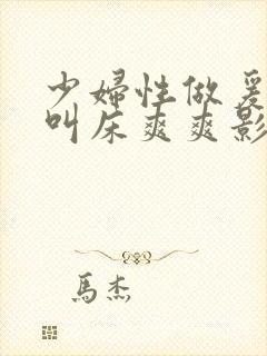 少妇性做爰猛烈叫床爽爽影视