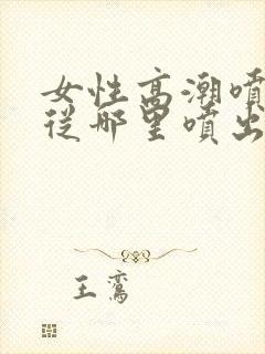 女性高潮喷水是从哪里喷出来的