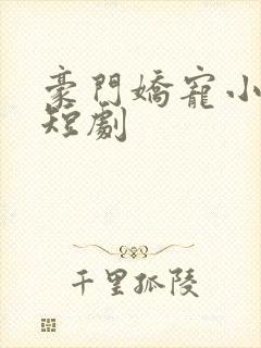 豪门娇宠小甜妻短剧