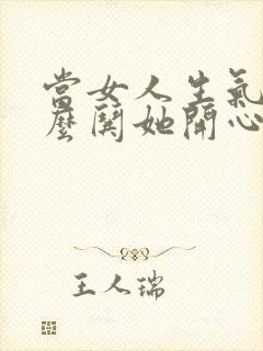 当女人生气时怎么哄她开心