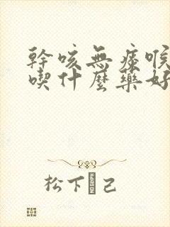 干咳无痰喉咙痒吃什么药好得快