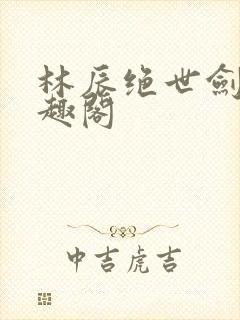 林辰绝世剑神笔趣阁