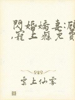 闪婚娇妻:顾少,宠上瘾免费观看