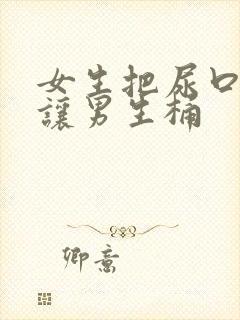 女生把尿口扒开让男生桶