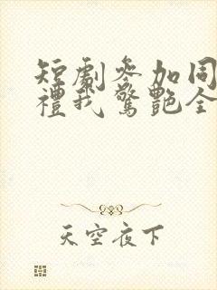 短剧参加同学婚礼我惊艳全场在线观看