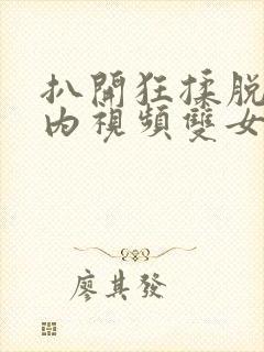 扒开狂揉脱脱内内视频双女