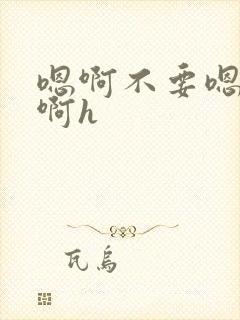 嗯啊不要嗯bl啊h