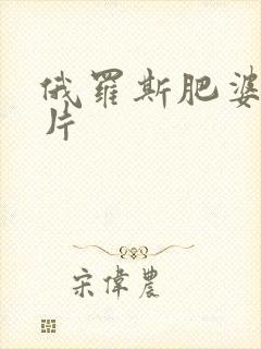 俄罗斯肥婆一级片封面