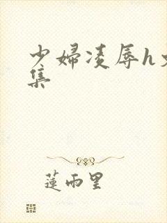 少妇凌辱h文合集