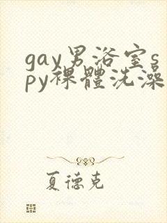 gay男浴室spy裸体洗澡亚洲