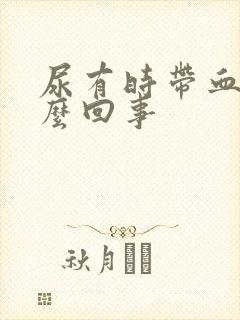 尿有时带血是怎么回事