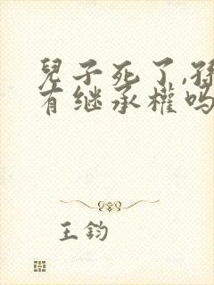 儿子死了,孙子有继承权吗