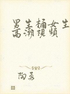 男生桶女生下面高潮视频