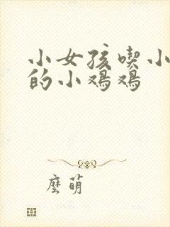 小女孩吃小男孩的小鸡鸡