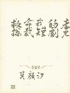 救命我的老公是总裁短剧免费观看