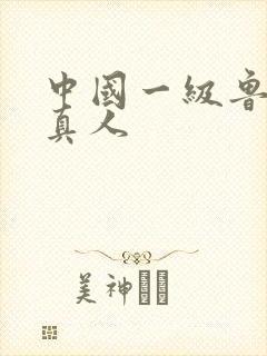 中国一级鲁丝片真人