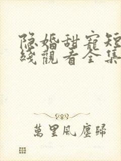 隐婚甜宠短剧在线观看全集高清