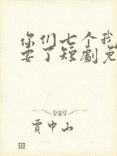 你们七个我都不要了短剧免费观看